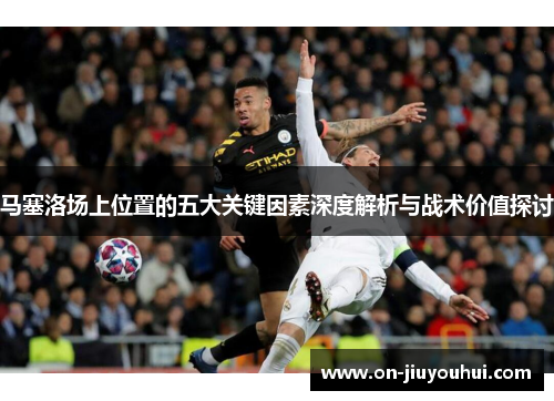 马塞洛场上位置的五大关键因素深度解析与战术价值探讨