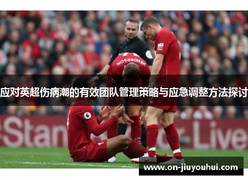 应对英超伤病潮的有效团队管理策略与应急调整方法探讨 应对英超伤病潮的有效团队管理策略与应急调整方法探讨