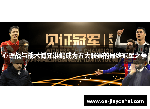 心理战与战术博弈谁能成为五大联赛的最终冠军之争 心理战与战术博弈谁能成为五大联赛的最终冠军之争