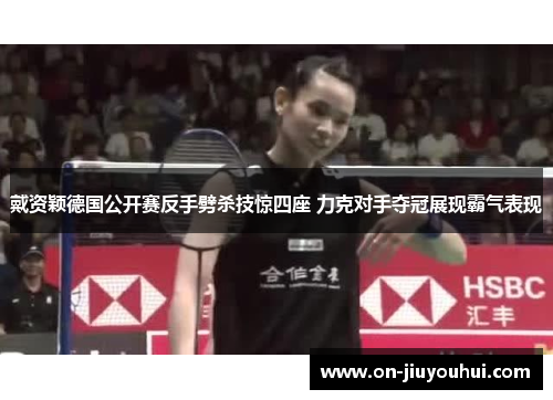 戴资颖德国公开赛反手劈杀技惊四座 力克对手夺冠展现霸气表现 戴资颖德国公开赛反手劈杀技惊四座 力克对手夺冠展现霸气表现
