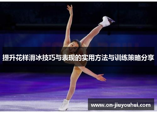 提升花样滑冰技巧与表现的实用方法与训练策略分享