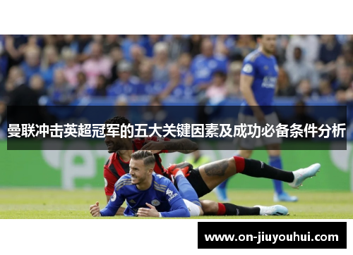 曼联冲击英超冠军的五大关键因素及成功必备条件分析