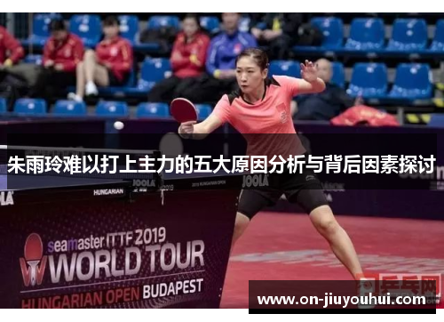 朱雨玲难以打上主力的五大原因分析与背后因素探讨