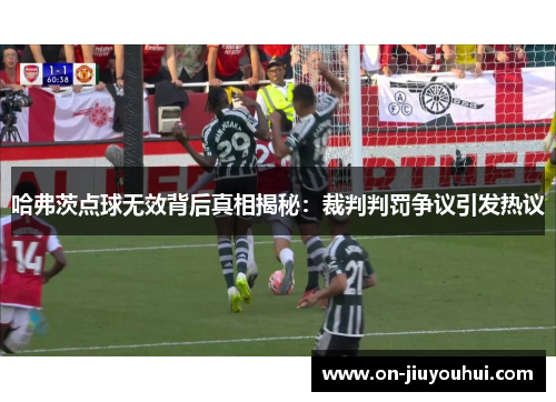 哈弗茨点球无效背后真相揭秘:裁判判罚争议引发热议 哈弗茨点球无效背后真相揭秘:裁判判罚争议引发热议