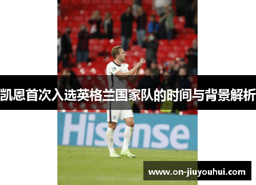 凯恩首次入选英格兰国家队的时间与背景解析