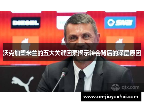 沃克加盟米兰的五大关键因素揭示转会背后的深层原因 沃克加盟米兰的五大关键因素揭示转会背后的深层原因