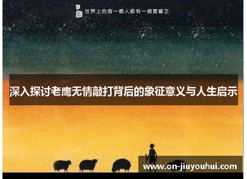 深入探讨老鹰无情敲打背后的象征意义与人生启示 深入探讨老鹰无情敲打背后的象征意义与人生启示