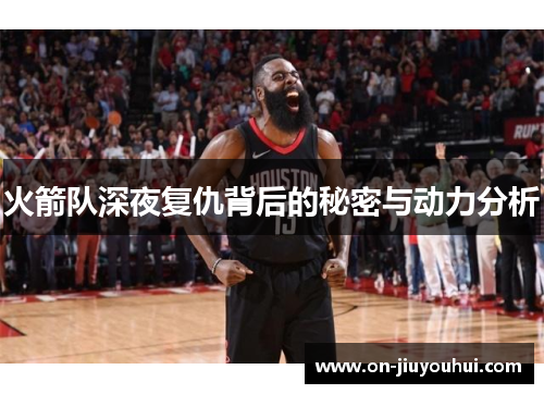 火箭队深夜复仇背后的秘密与动力分析