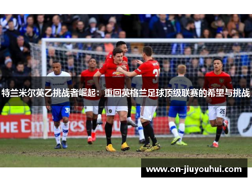 特兰米尔英乙挑战者崛起：重回英格兰足球顶级联赛的希望与挑战