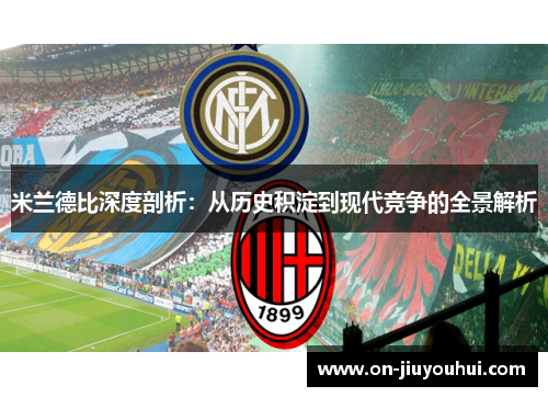 米兰德比深度剖析：从历史积淀到现代竞争的全景解析