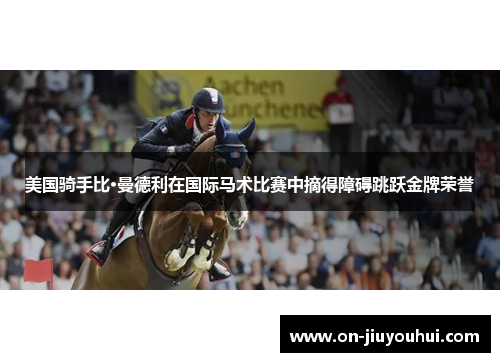 美国骑手比·曼德利在国际马术比赛中摘得障碍跳跃金牌荣誉 美国骑手比·曼德利在国际马术比赛中摘得障碍跳跃金牌荣誉