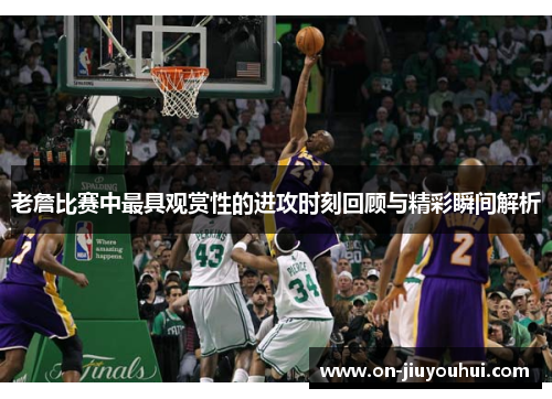 老詹比赛中最具观赏性的进攻时刻回顾与精彩瞬间解析