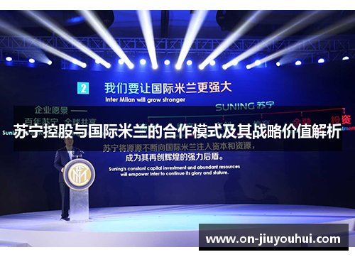 苏宁控股与国际米兰的合作模式及其战略价值解析 苏宁控股与国际米兰的合作模式及其战略价值解析