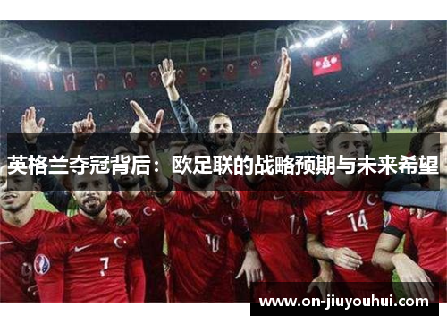 英格兰夺冠背后：欧足联的战略预期与未来希望