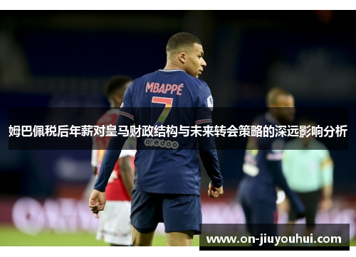 姆巴佩税后年薪对皇马财政结构与未来转会策略的深远影响分析