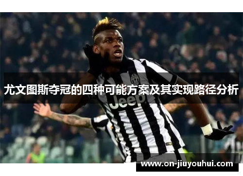 尤文图斯夺冠的四种可能方案及其实现路径分析 尤文图斯夺冠的四种可能方案及其实现路径分析
