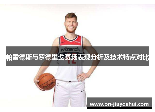 帕雷德斯与罗德里戈赛场表现分析及技术特点对比 帕雷德斯与罗德里戈赛场表现分析及技术特点对比