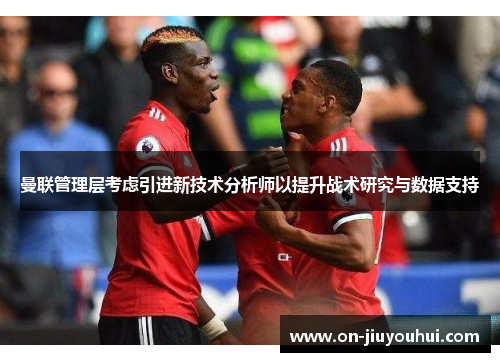 曼联管理层考虑引进新技术分析师以提升战术研究与数据支持