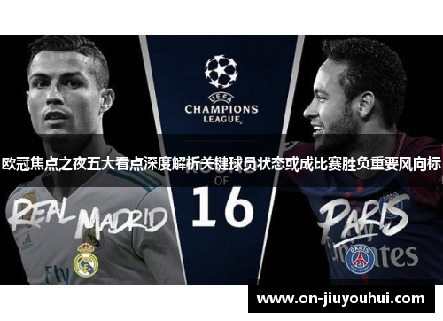 欧冠焦点之夜五大看点深度解析关键球员状态或成比赛胜负重要风向标 欧冠焦点之夜五大看点深度解析关键球员状态或成比赛胜负重要风向标