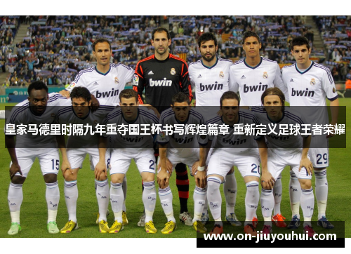 皇家马德里时隔九年重夺国王杯书写辉煌篇章 重新定义足球王者荣耀 皇家马德里时隔九年重夺国王杯书写辉煌篇章 重新定义足球王者荣耀