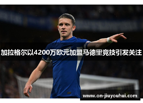加拉格尔以4200万欧元加盟马德里竞技引发关注 加拉格尔以4200万欧元加盟马德里竞技引发关注