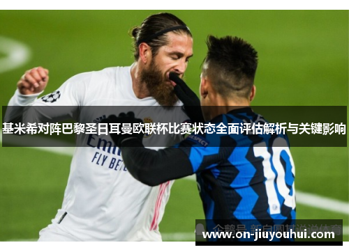 基米希对阵巴黎圣日耳曼欧联杯比赛状态全面评估解析与关键影响 基米希对阵巴黎圣日耳曼欧联杯比赛状态全面评估解析与关键影响