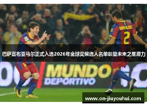 巴萨宣布亚马尔正式入选2026年金球奖候选人名单彰显未来之星潜力 巴萨宣布亚马尔正式入选2026年金球奖候选人名单彰显未来之星潜力
