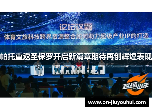 帕托重返圣保罗开启新篇章期待再创辉煌表现 帕托重返圣保罗开启新篇章期待再创辉煌表现