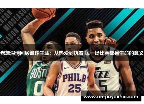 老詹深情回顾篮球生涯：从热爱到执着 每一场比赛都是生命的意义