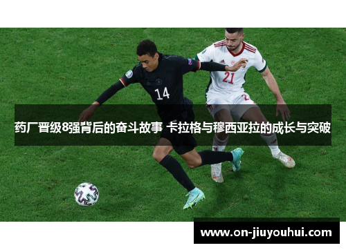 药厂晋级8强背后的奋斗故事 卡拉格与穆西亚拉的成长与突破