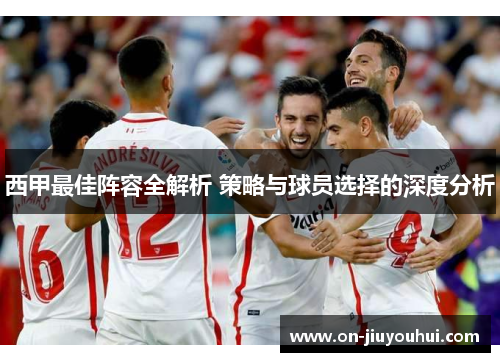 西甲最佳阵容全解析 策略与球员选择的深度分析