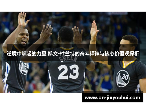 逆境中崛起的力量 凯文·杜兰特的奋斗精神与核心价值观探析
