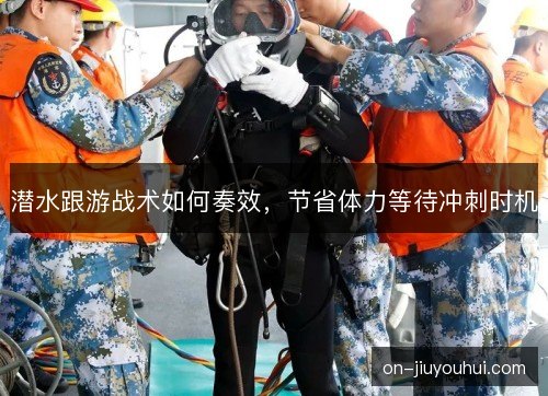 潜水跟游战术如何奏效，节省体力等待冲刺时机
