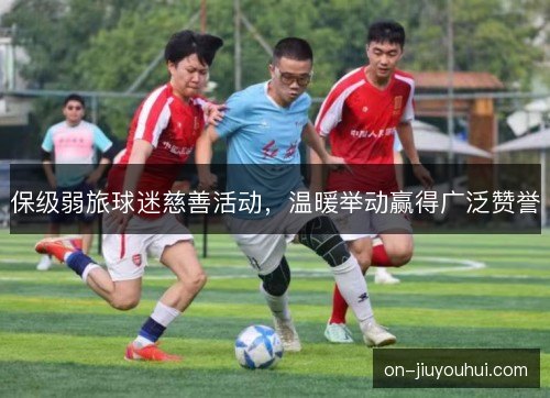 保级弱旅球迷慈善活动，温暖举动赢得广泛赞誉