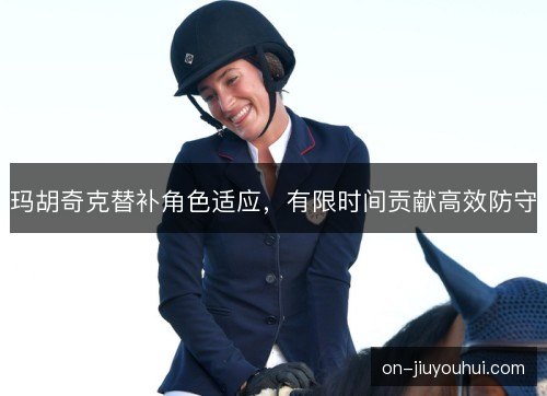 玛胡奇克替补角色适应，有限时间贡献高效防守