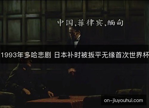 1993年多哈悲剧 日本补时被扳平无缘首次世界杯